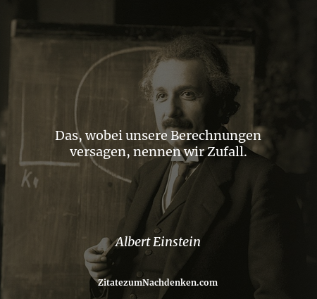 Das, wobei unsere Berechnungen versagen, nennen wir Zufall. - Albert Einstein