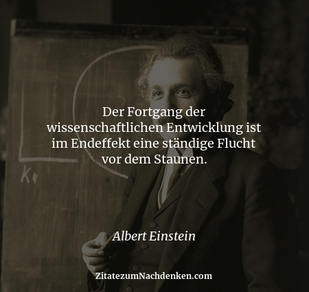 Der Fortgang der wissenschaftlichen Entwicklung ist im Endeffekt eine ständige Flucht vor dem Staunen. - Albert Einstein