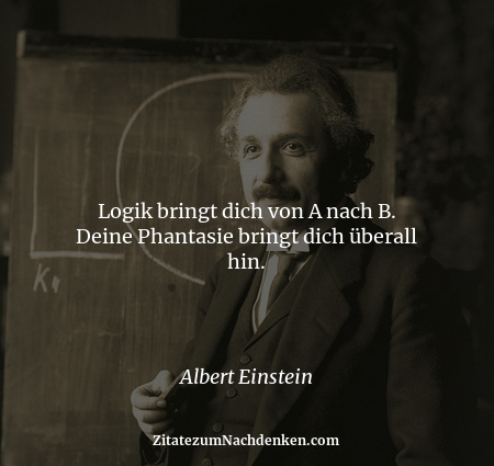 Logik bringt dich von A nach B. Deine Phantasie bringt dich überall hin. - Albert Einstein