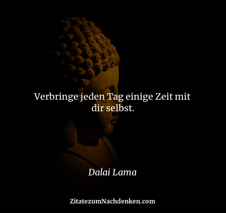 Verbringe jeden Tag einige Zeit mit dir selbst. - Dalai Lama
