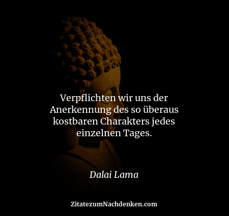 Verpflichten wir uns der Anerkennung des so überaus kostbaren Charakters jedes einzelnen Tages. - Dalai Lama