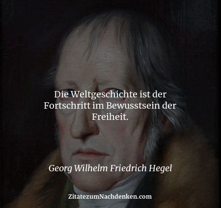 Die Weltgeschichte ist der Fortschritt im Bewusstsein der Freiheit. - Georg Wilhelm Friedrich Hegel