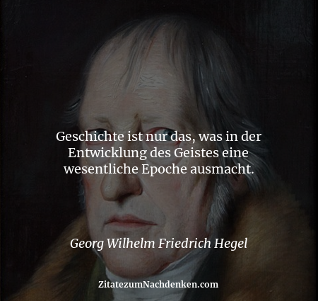 Geschichte ist nur das, was in der Entwicklung des Geistes eine wesentliche Epoche ausmacht. - Georg Wilhelm Friedrich Hegel