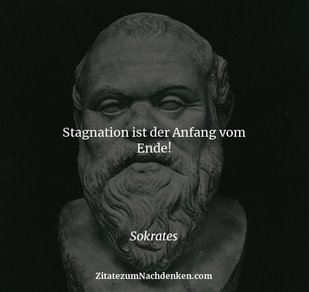 Stagnation ist der Anfang vom Ende! - Sokrates